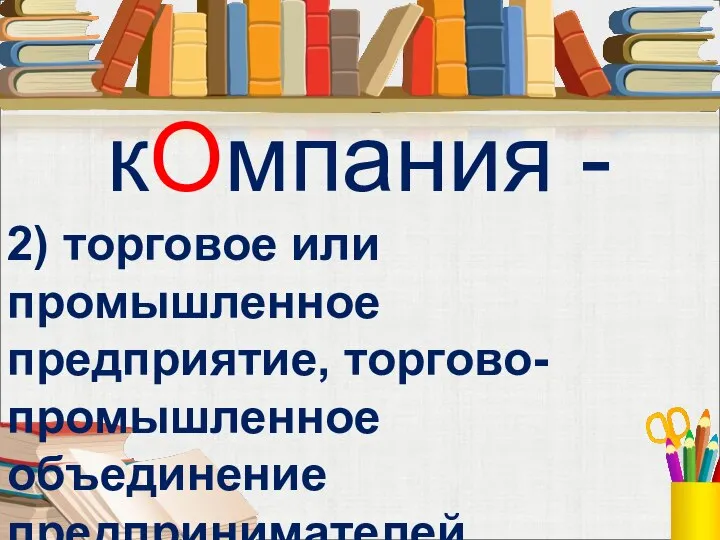 кОмпания - 2) торговое или промышленное предприятие, торгово-промышленное объединение предпринимателей.