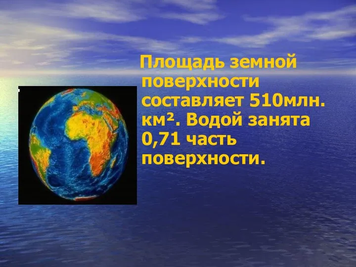 Площадь земной поверхности составляет 510млн.км². Водой занята 0,71 часть поверхности.