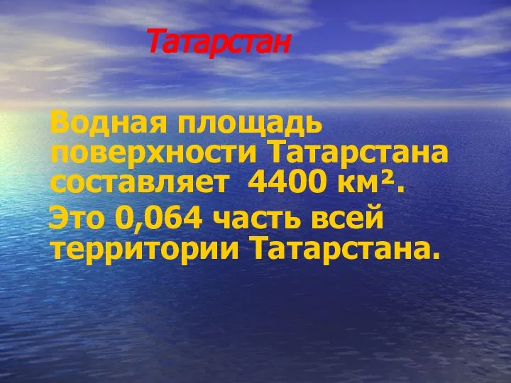 Татарстан Водная площадь поверхности Татарстана составляет 4400 км². Это 0,064 часть всей территории Татарстана.