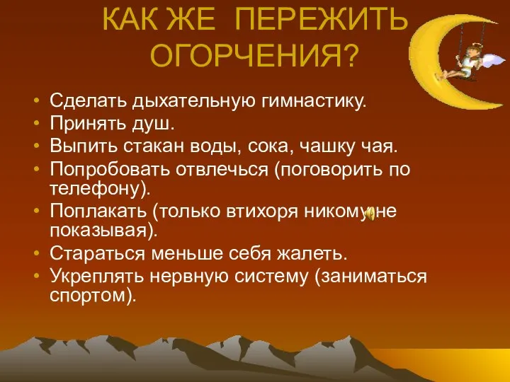 КАК ЖЕ ПЕРЕЖИТЬ ОГОРЧЕНИЯ? Сделать дыхательную гимнастику. Принять душ. Выпить стакан