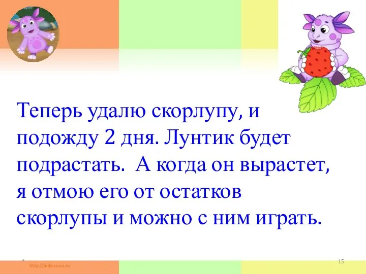 Теперь удалю скорлупу, и подожду 2 дня. Лунтик будет подрастать. А