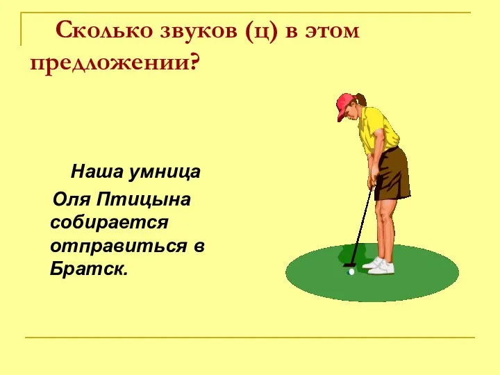 Сколько звуков (ц) в этом предложении? Наша умница Оля Птицына собирается отправиться в Братск.