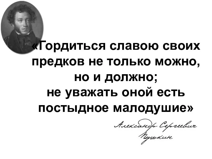 «Гордиться славою своих предков не только можно, но и должно; не уважать оной есть постыдное малодушие»