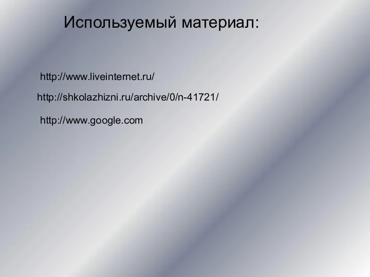 http://www.liveinternet.ru/ http://shkolazhizni.ru/archive/0/n-41721/ http://www.google.com Используемый материал: