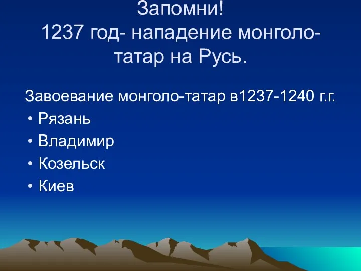 Запомни! 1237 год- нападение монголо-татар на Русь. Завоевание монголо-татар в1237-1240 г.г. Рязань Владимир Козельск Киев