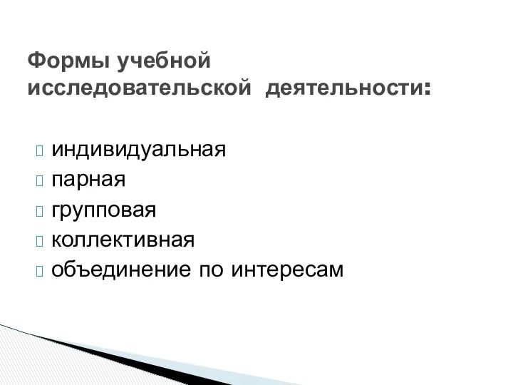 индивидуальная парная групповая коллективная объединение по интересам Формы учебной исследовательской деятельности: