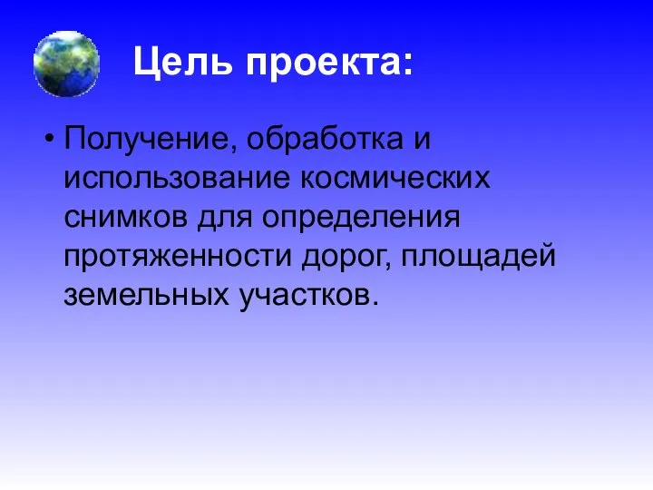 Цель проекта: Получение, обработка и использование космических снимков для определения протяженности дорог, площадей земельных участков.