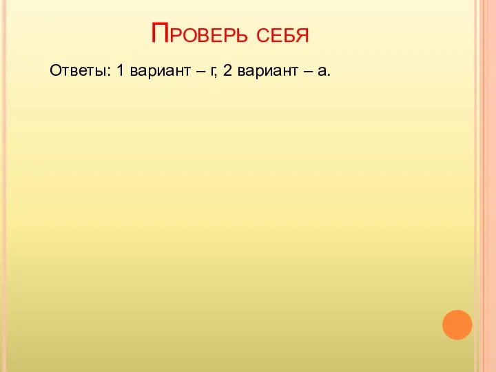 Проверь себя Ответы: 1 вариант – г, 2 вариант – а.