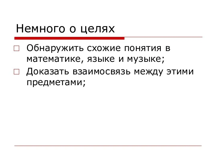 Немного о целях Обнаружить схожие понятия в математике, языке и музыке; Доказать взаимосвязь между этими предметами;