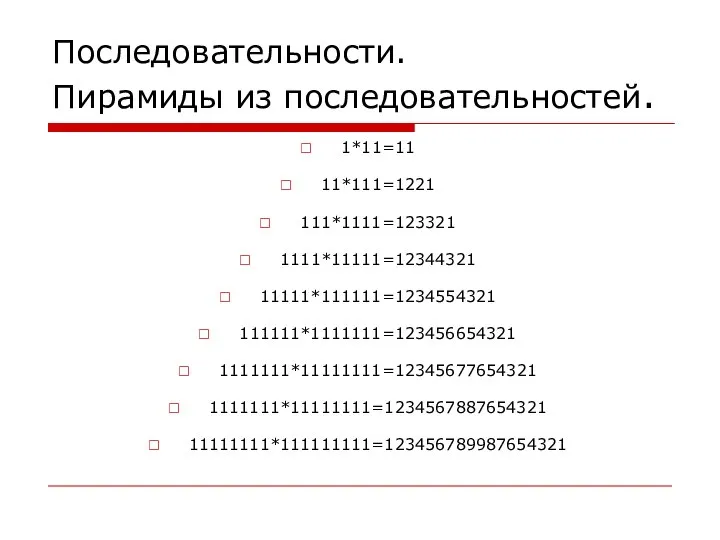 Последовательности. Пирамиды из последовательностей. 1*11=11 11*111=1221 111*1111=123321 1111*11111=12344321 11111*111111=1234554321 111111*1111111=123456654321 1111111*11111111=12345677654321 1111111*11111111=1234567887654321 11111111*111111111=123456789987654321