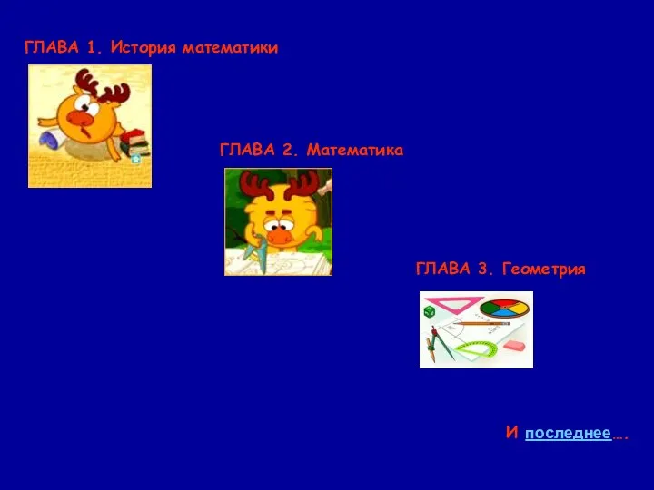 ГЛАВА 1. История математики ГЛАВА 2. Математика ГЛАВА 3. Геометрия И последнее….