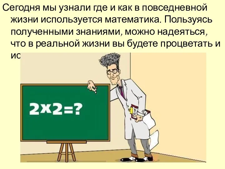 Сегодня мы узнали где и как в повседневной жизни используется математика.