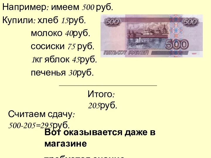 Например: имеем 500 руб. Купили: хлеб 15руб. молоко 40руб. сосиски 75