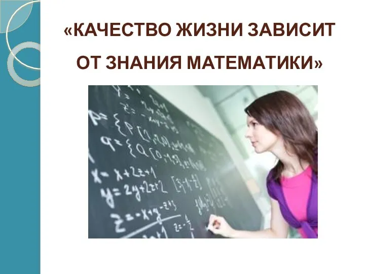 «КАЧЕСТВО ЖИЗНИ ЗАВИСИТ ОТ ЗНАНИЯ МАТЕМАТИКИ»