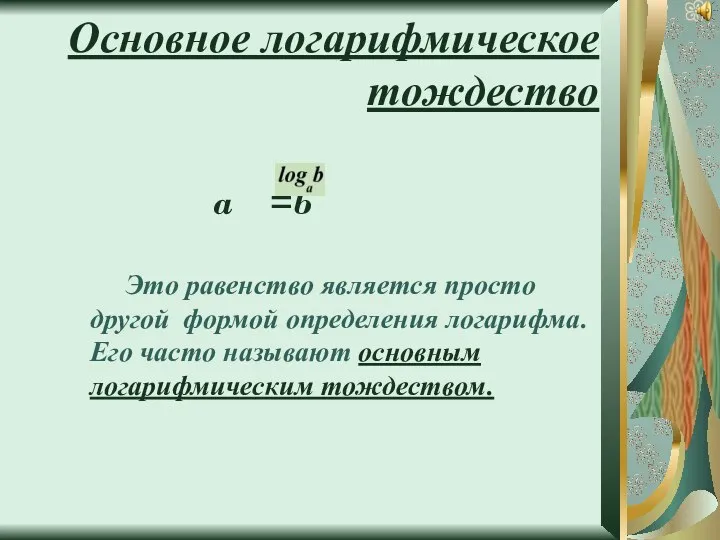 Основное логарифмическое тождество a =b Это равенство является просто другой формой