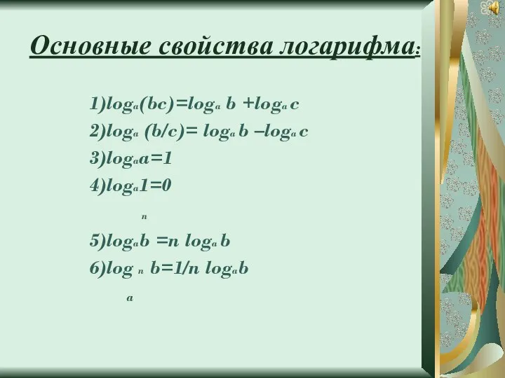 Основные свойства логарифма: 1)loga(bc)=loga b +loga c 2)loga (b/c)= loga b