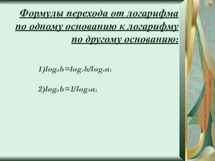 Формулы перехода от логарифма по одному основанию к логарифму по другому основанию: 1)logab=logcb/logca; 2)logab=1/logba;