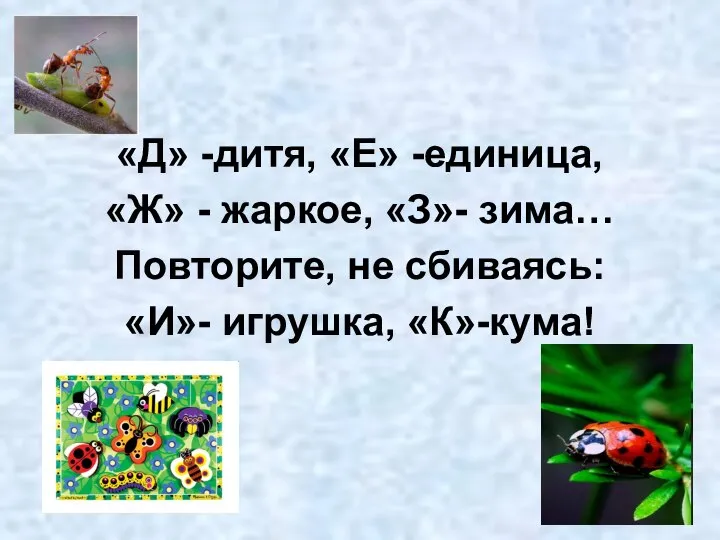 «Д» -дитя, «Е» -единица, «Ж» - жаркое, «З»- зима… Повторите, не сбиваясь: «И»- игрушка, «К»-кума!