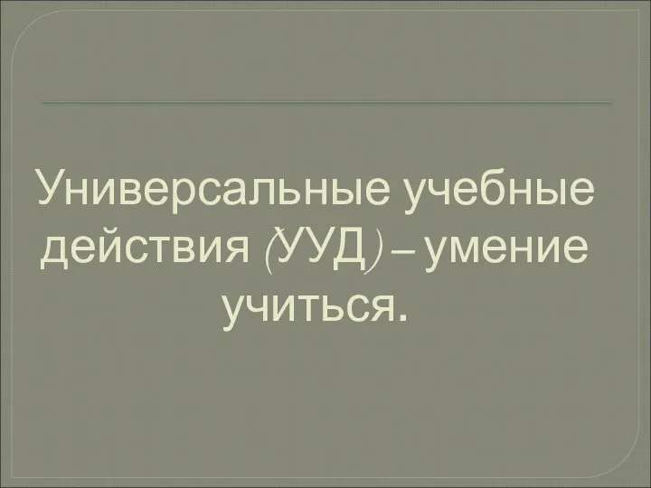 Универсальные учебные действия (УУД) – умение учиться.