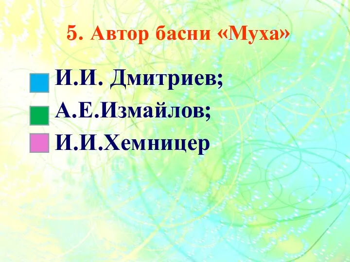 5. Автор басни «Муха» И.И. Дмитриев; А.Е.Измайлов; И.И.Хемницер