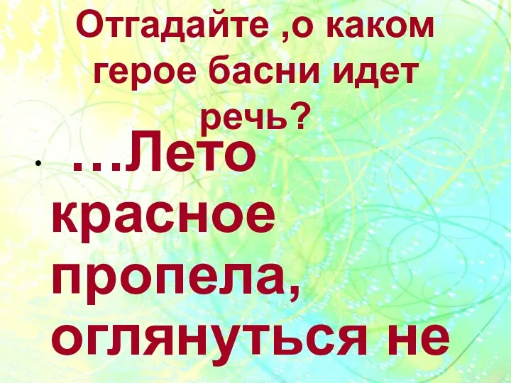 Отгадайте ,о каком герое басни идет речь? …Лето красное пропела, оглянуться не успела…