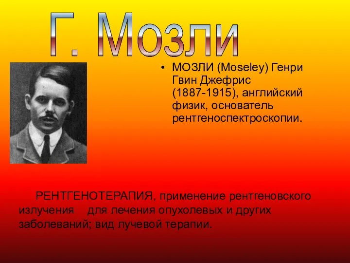 МОЗЛИ (Moseley) Генри Гвин Джефрис (1887-1915), английский физик, основатель рентгеноспектроскопии. Г.
