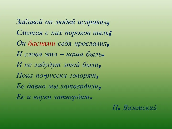 Забавой он людей исправил, Сметая с них пороков пыль; Он баснями