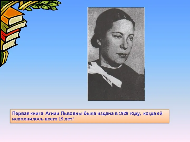 Первая книга Агнии Львовны была издана в 1925 году, когда ей исполнилось всего 19 лет!