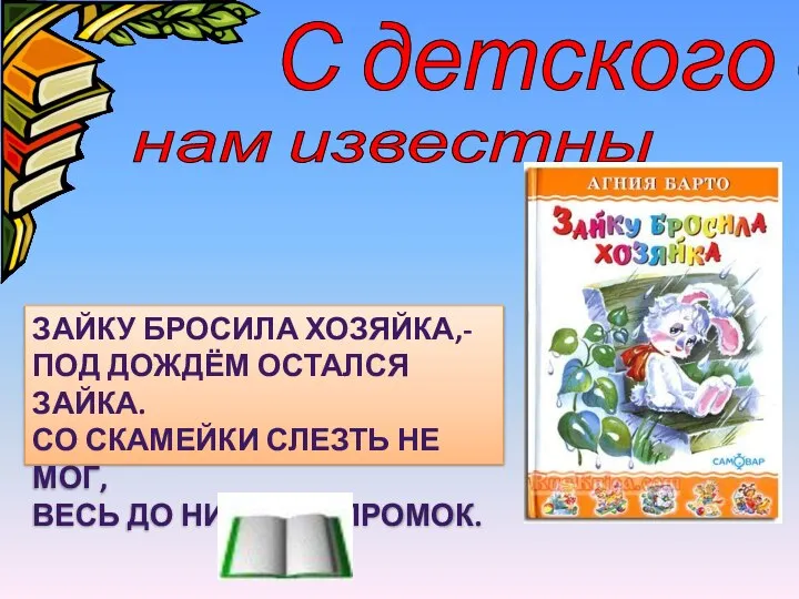 С детского сада нам известны её стихи. ЗАЙКУ БРОСИЛА ХОЗЯЙКА,- ПОД