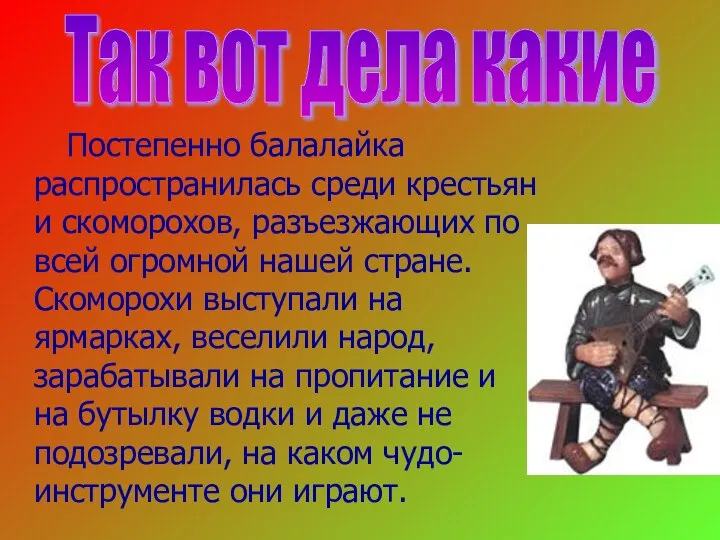 Постепенно балалайка распространилась среди крестьян и скоморохов, разъезжающих по всей огромной