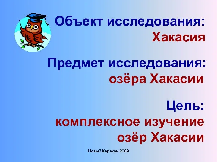 Новый Каракан 2009 Объект исследования: Хакасия Предмет исследования: озёра Хакасии Цель: комплексное изучение озёр Хакасии