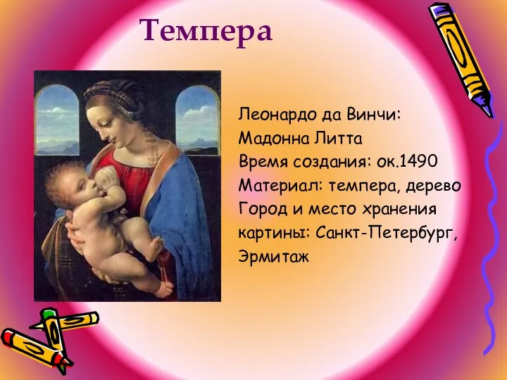 Темпера Леонардо да Винчи: Мадонна Литта Время создания: ок.1490 Материал: темпера,