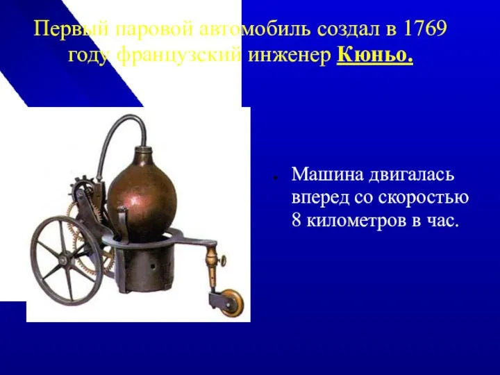 Первый паровой автомобиль создал в 1769 году французский инженер Кюньо. Машина
