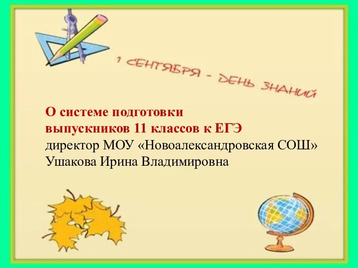 О системе подготовки выпускников 11 классов к ЕГЭ директор МОУ «Новоалександровская СОШ» Ушакова Ирина Владимировна