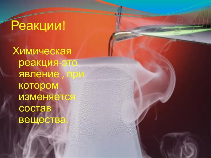 Реакции! Химическая реакция-это явление , при котором изменяется состав вещества.