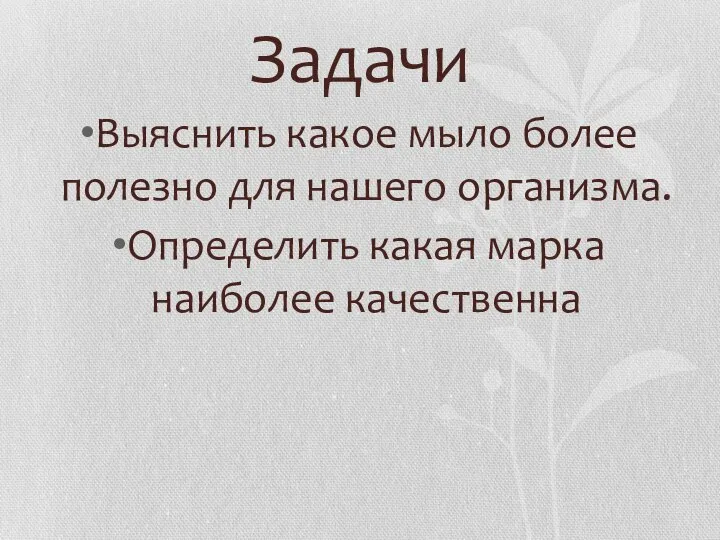 Задачи Выяснить какое мыло более полезно для нашего организма. Определить какая марка наиболее качественна