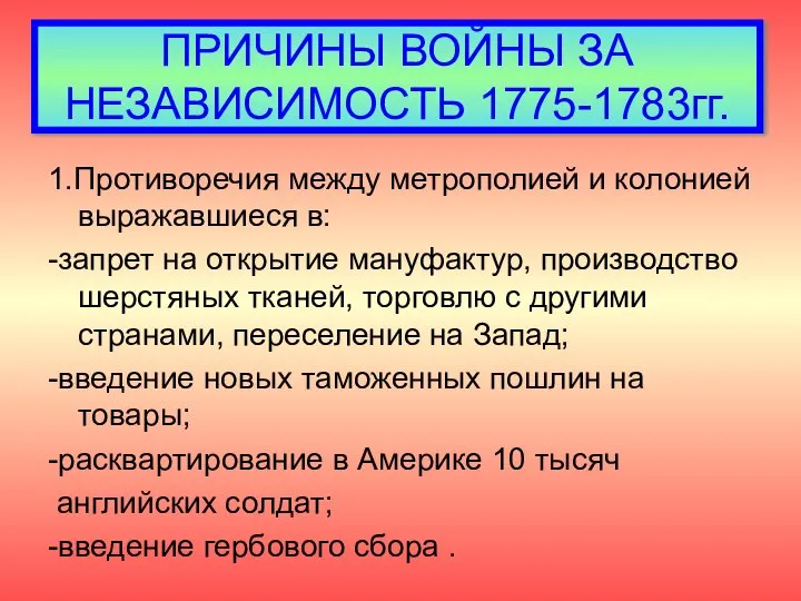 ПРИЧИНЫ ВОЙНЫ ЗА НЕЗАВИСИМОСТЬ 1775-1783гг. 1.Противоречия между метрополией и колонией выражавшиеся