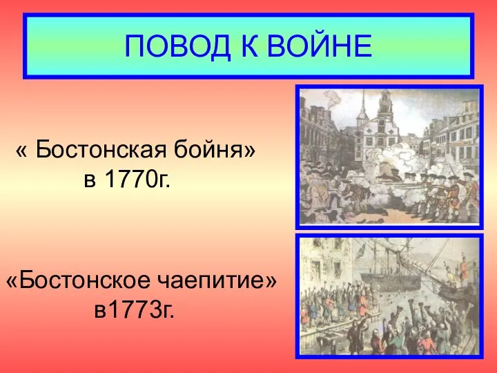 ПОВОД К ВОЙНЕ « Бостонская бойня» в 1770г. «Бостонское чаепитие» в1773г.