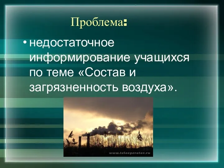 Проблема: недостаточное информирование учащихся по теме «Состав и загрязненность воздуха».