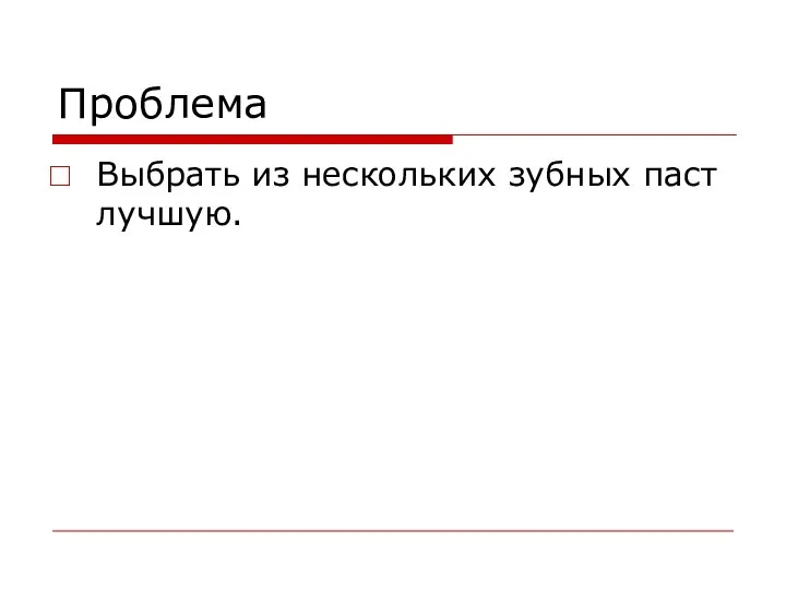 Проблема Выбрать из нескольких зубных паст лучшую.