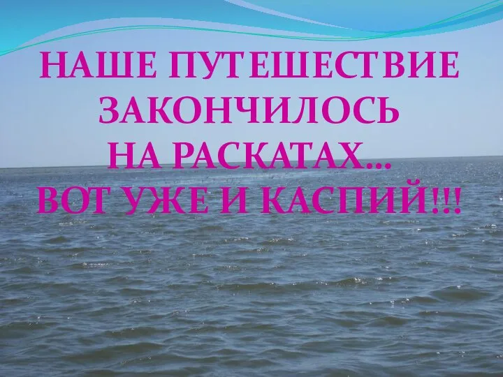 Наше путешествие Закончилось на раскатах… Вот уже и Каспий!!!