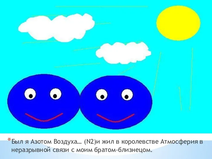 Был я Азотом Воздуха… (N2)и жил в королевстве Атмосферия в неразрывной связи с моим братом-близнецом.