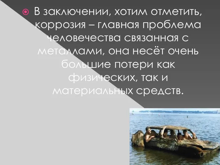 В заключении, хотим отметить, коррозия – главная проблема человечества связанная с