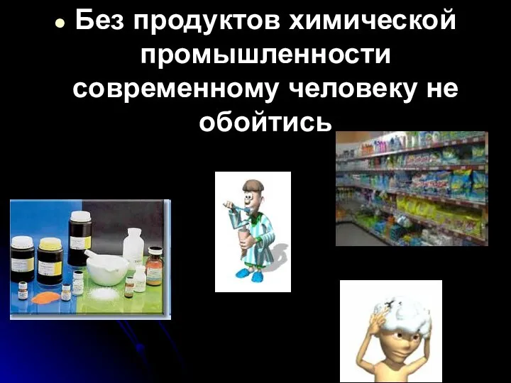 Без продуктов химической промышленности современному человеку не обойтись