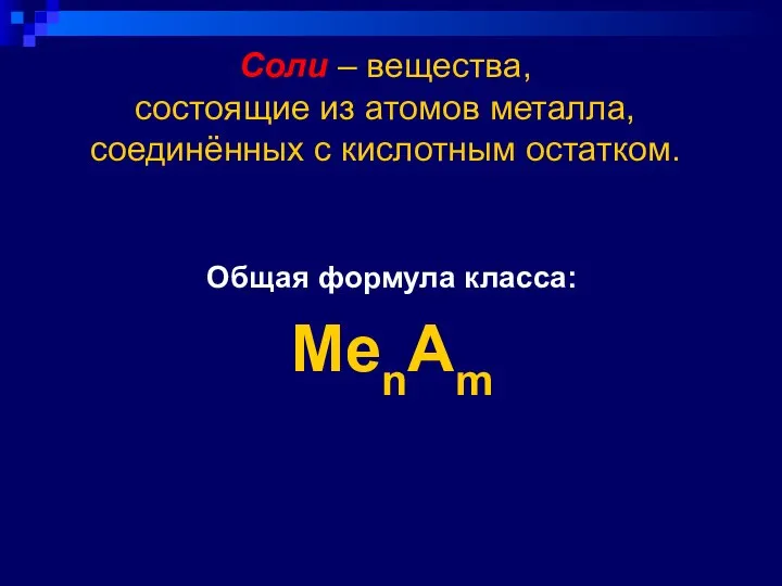 Соли – вещества, состоящие из атомов металла, соединённых c кислотным остатком. Общая формула класса: MenAm