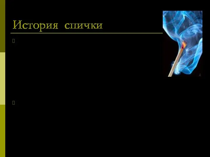 История спички Человек познакомился с огнем в глубокой древности. Сначала он