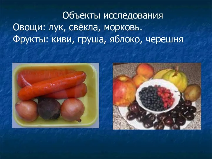Объекты исследования Овощи: лук, свёкла, морковь. Фрукты: киви, груша, яблоко, черешня