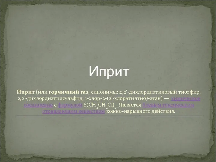 Иприт (или горчичный газ, синонимы: 2,2'-дихлордиэтиловый тиоэфир, 2,2'-дихлордиэтилсульфид, 1-хлор-2-(2'-хлорэтилтио)-этан) — химическое