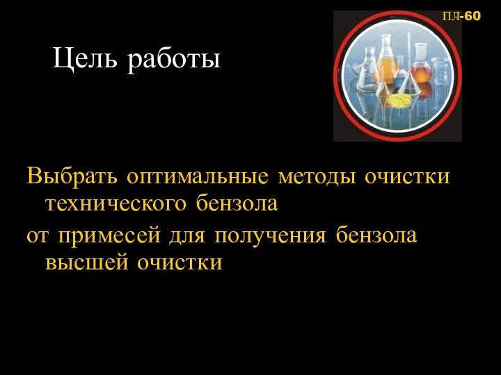 Цель работы Выбрать оптимальные методы очистки технического бензола от примесей для получения бензола высшей очистки