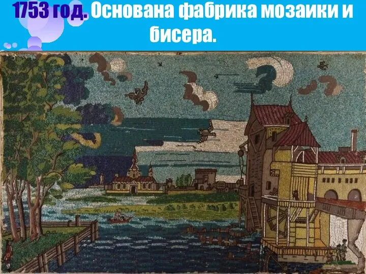 1753 год. Основана фабрика мозаики и бисера.